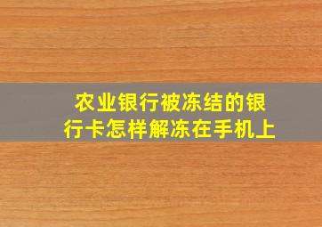 农业银行被冻结的银行卡怎样解冻在手机上