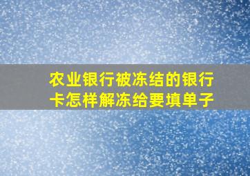 农业银行被冻结的银行卡怎样解冻给要填单子