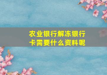 农业银行解冻银行卡需要什么资料呢