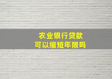 农业银行贷款可以缩短年限吗