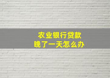 农业银行贷款晚了一天怎么办