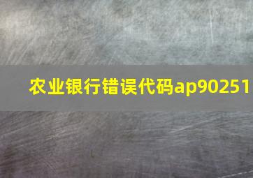 农业银行错误代码ap90251