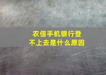 农信手机银行登不上去是什么原因