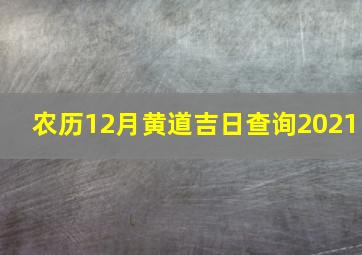 农历12月黄道吉日查询2021