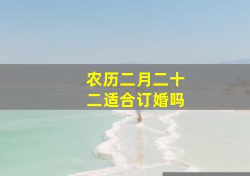 农历二月二十二适合订婚吗