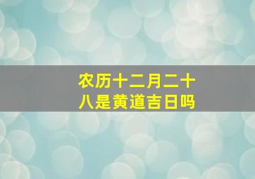 农历十二月二十八是黄道吉日吗