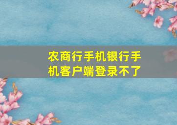 农商行手机银行手机客户端登录不了