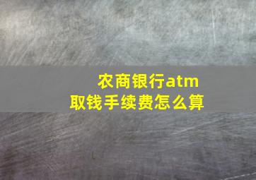 农商银行atm取钱手续费怎么算