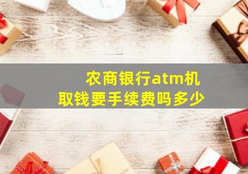 农商银行atm机取钱要手续费吗多少