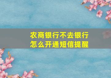 农商银行不去银行怎么开通短信提醒