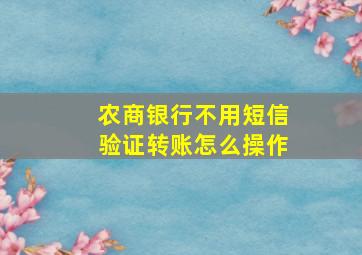 农商银行不用短信验证转账怎么操作