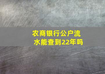 农商银行公户流水能查到22年吗