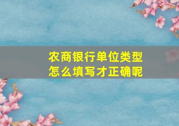 农商银行单位类型怎么填写才正确呢