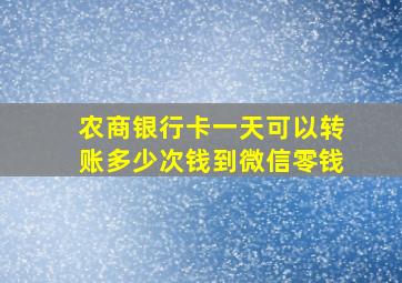 农商银行卡一天可以转账多少次钱到微信零钱