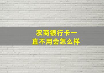 农商银行卡一直不用会怎么样