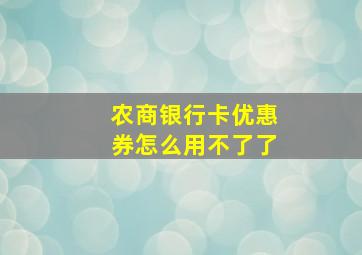 农商银行卡优惠券怎么用不了了