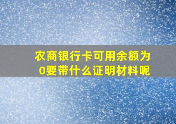 农商银行卡可用余额为0要带什么证明材料呢