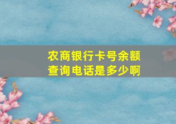 农商银行卡号余额查询电话是多少啊