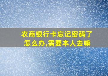 农商银行卡忘记密码了怎么办,需要本人去嘛