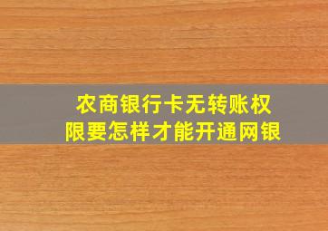 农商银行卡无转账权限要怎样才能开通网银