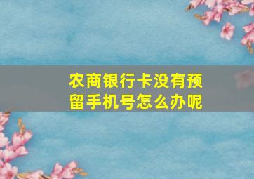 农商银行卡没有预留手机号怎么办呢