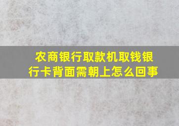 农商银行取款机取钱银行卡背面需朝上怎么回事