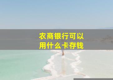 农商银行可以用什么卡存钱