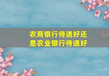 农商银行待遇好还是农业银行待遇好