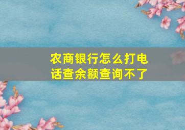 农商银行怎么打电话查余额查询不了