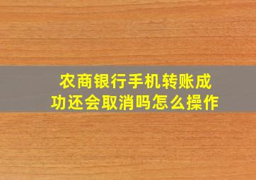 农商银行手机转账成功还会取消吗怎么操作