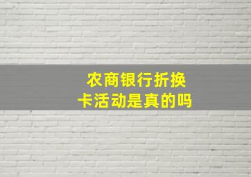 农商银行折换卡活动是真的吗