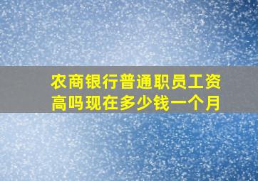 农商银行普通职员工资高吗现在多少钱一个月