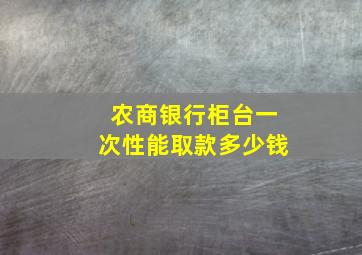 农商银行柜台一次性能取款多少钱