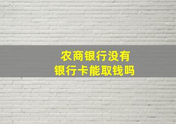 农商银行没有银行卡能取钱吗