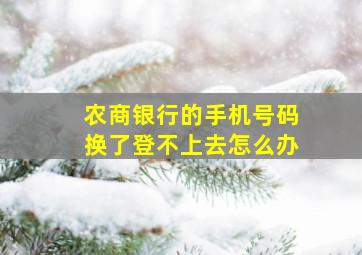 农商银行的手机号码换了登不上去怎么办