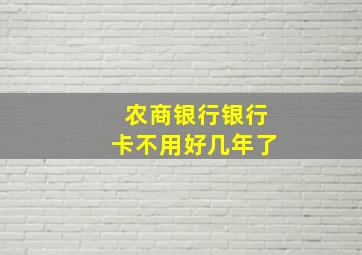 农商银行银行卡不用好几年了