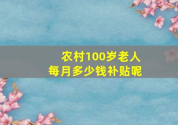 农村100岁老人每月多少钱补贴呢