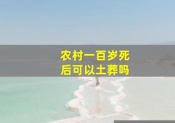 农村一百岁死后可以土葬吗