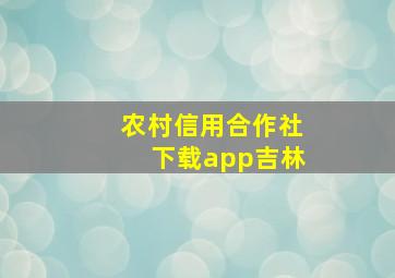 农村信用合作社下载app吉林