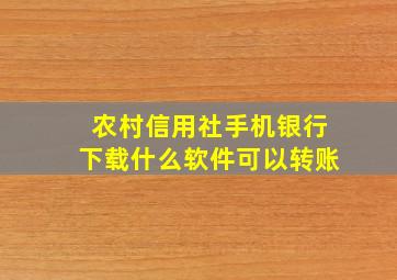 农村信用社手机银行下载什么软件可以转账