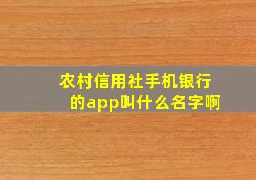 农村信用社手机银行的app叫什么名字啊