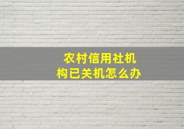 农村信用社机构已关机怎么办