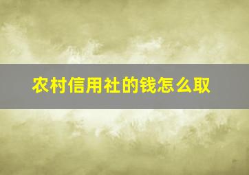 农村信用社的钱怎么取