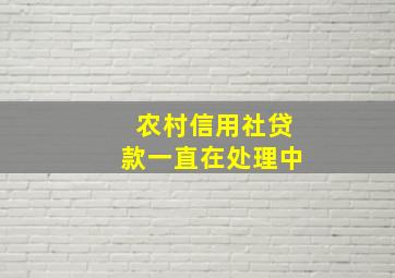 农村信用社贷款一直在处理中