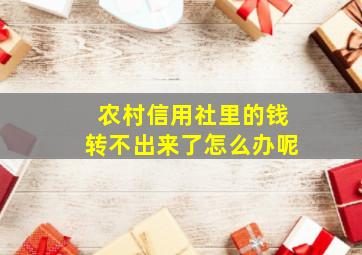 农村信用社里的钱转不出来了怎么办呢