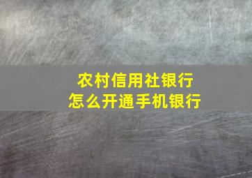 农村信用社银行怎么开通手机银行