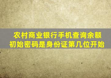 农村商业银行手机查询余额初始密码是身份证第几位开始