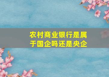 农村商业银行是属于国企吗还是央企