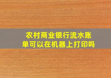 农村商业银行流水账单可以在机器上打印吗