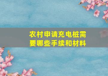 农村申请充电桩需要哪些手续和材料